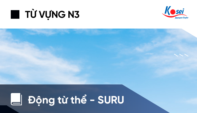 Từ vựng tiếng Nhật N3: Động từ thể -SURU